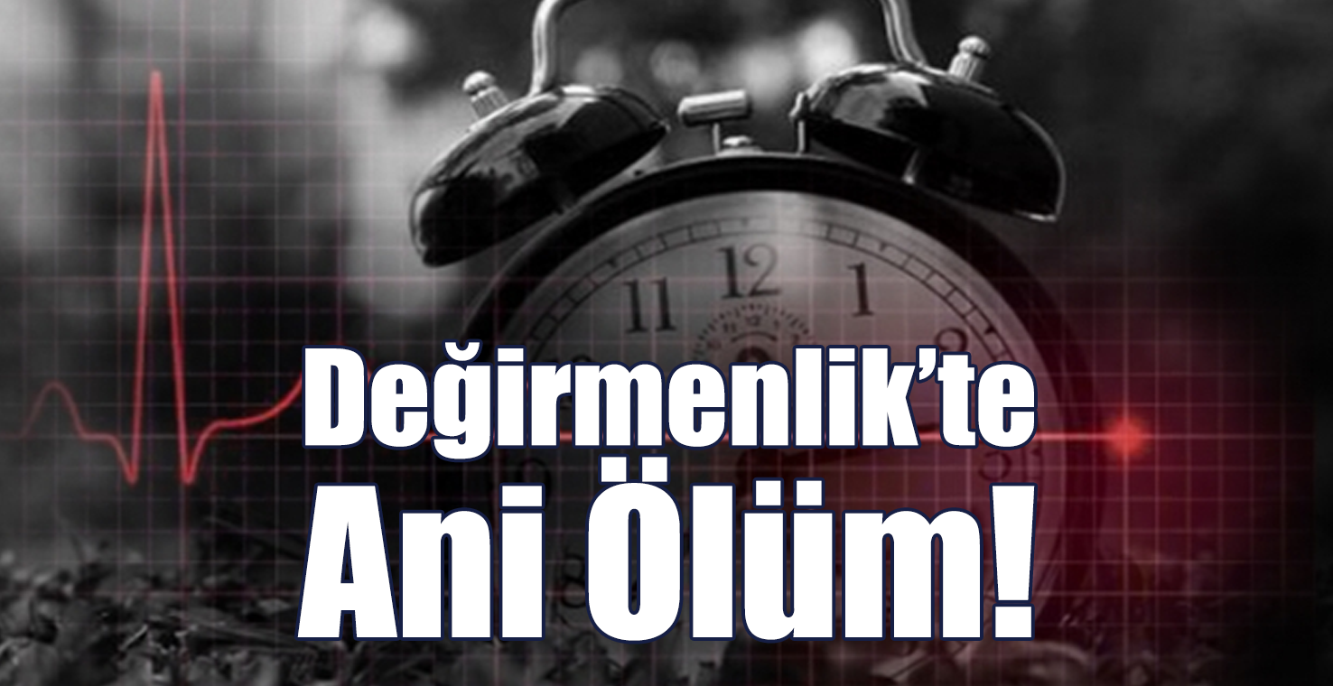 Değirmenlik'te Ani Ölüm!