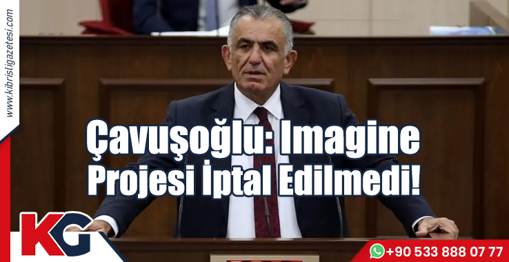 Çavuşoğlu: Imagine Projesi İptal Edilmedi!