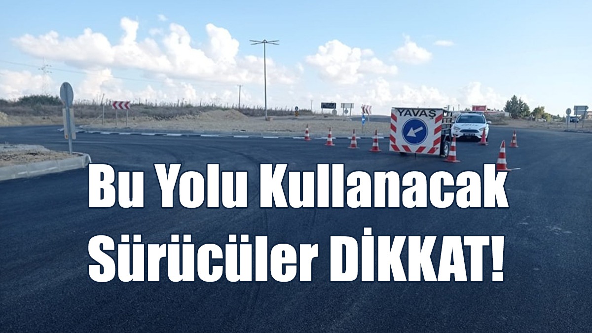 Bu Yolu Kullanacak Sürücüler DİKKAT!