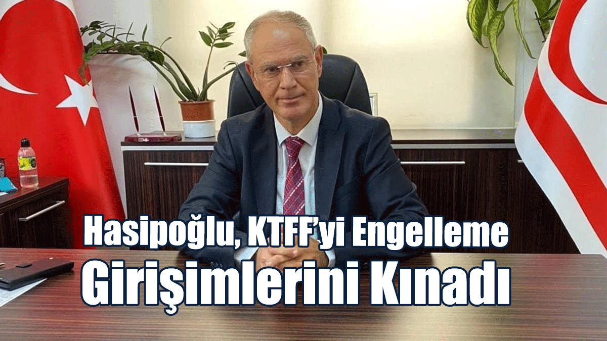 Hasipoğlu, KTFF’yi Engelleme Girişimlerini Kınadı