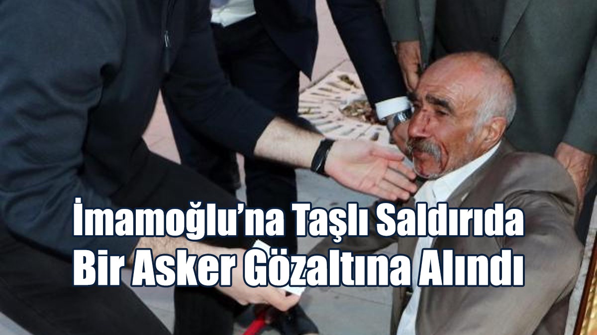 İmamoğlu’na Taşlı Saldırıda Bir Asker Gözaltına Alındı