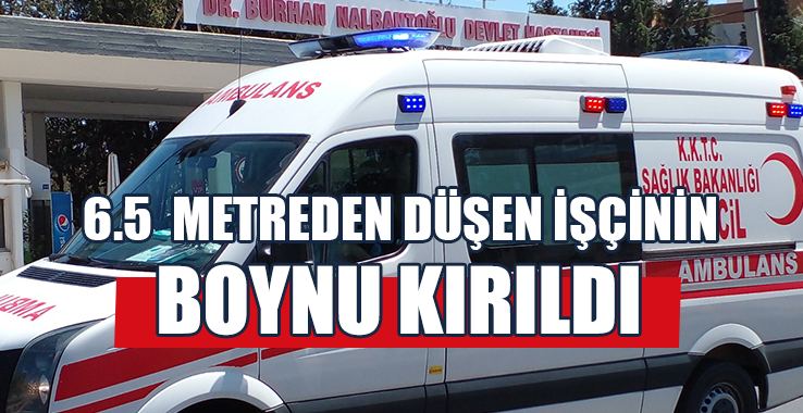6.5 Metreden Düşen İşçinin Boynu Kırıldı