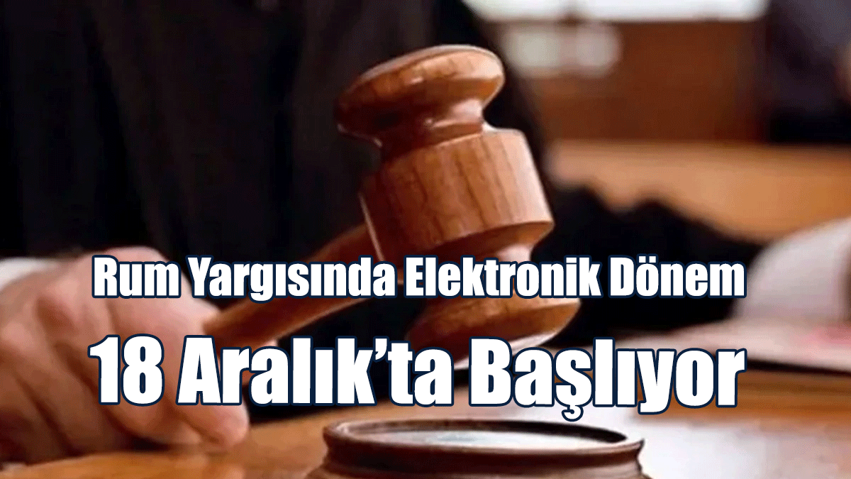 Rum Yargısında Elektronik Dönem 18 Aralık’ta Başlıyor