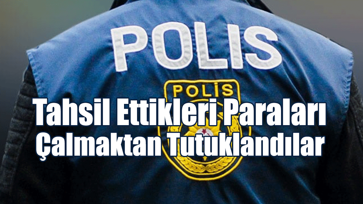 Tahsil Ettikleri Paraları Çalmaktan Tutuklandılar