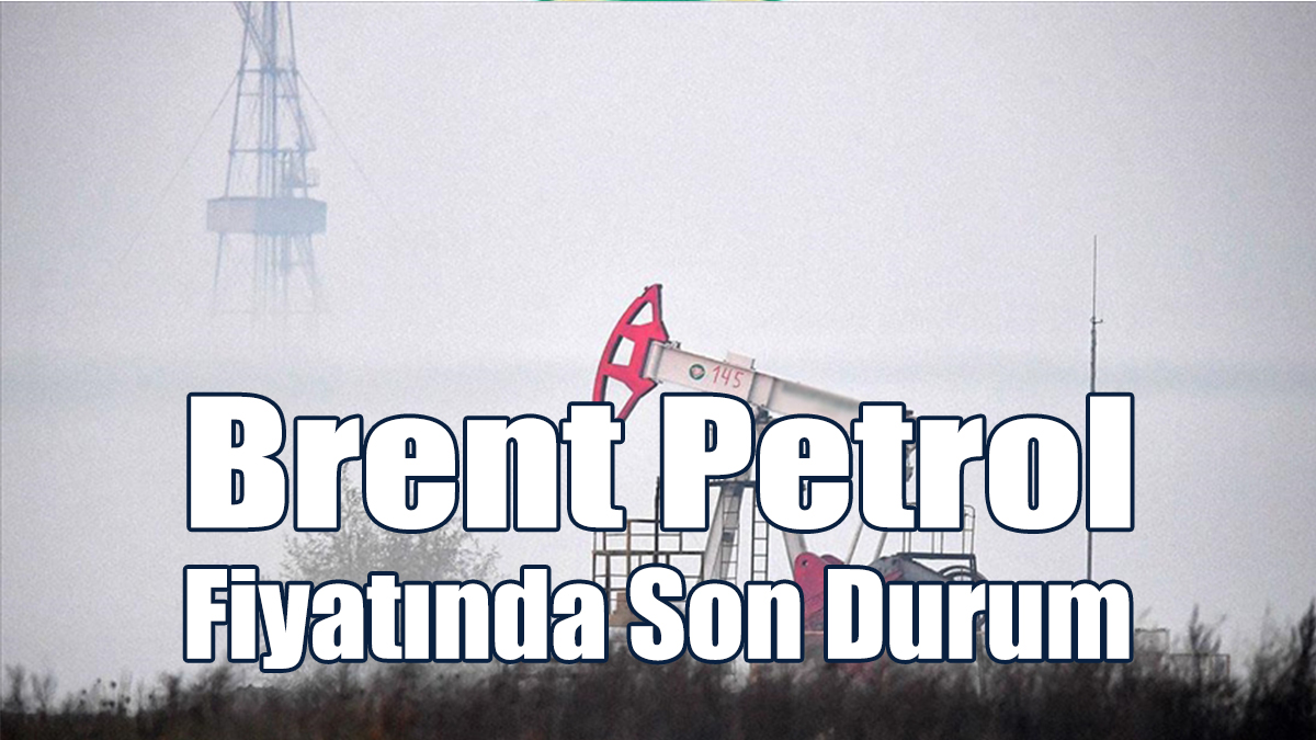 Brent Petrol Fiyatında Son Durum