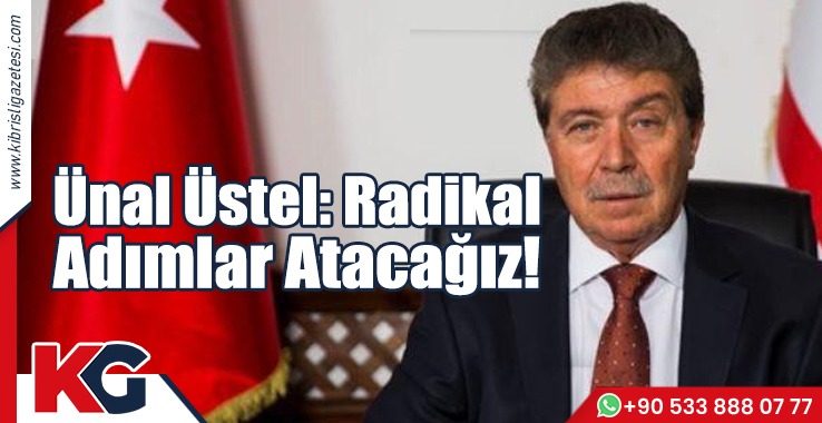 Ünal Üstel: Radikal  Adımlar Atacağız!