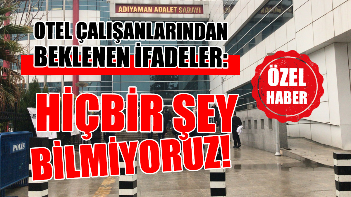 OTEL ÇALIŞANLARINDAN BEKLENEN İFADELER: HİÇBİR ŞEY BİLMİYORUZ!