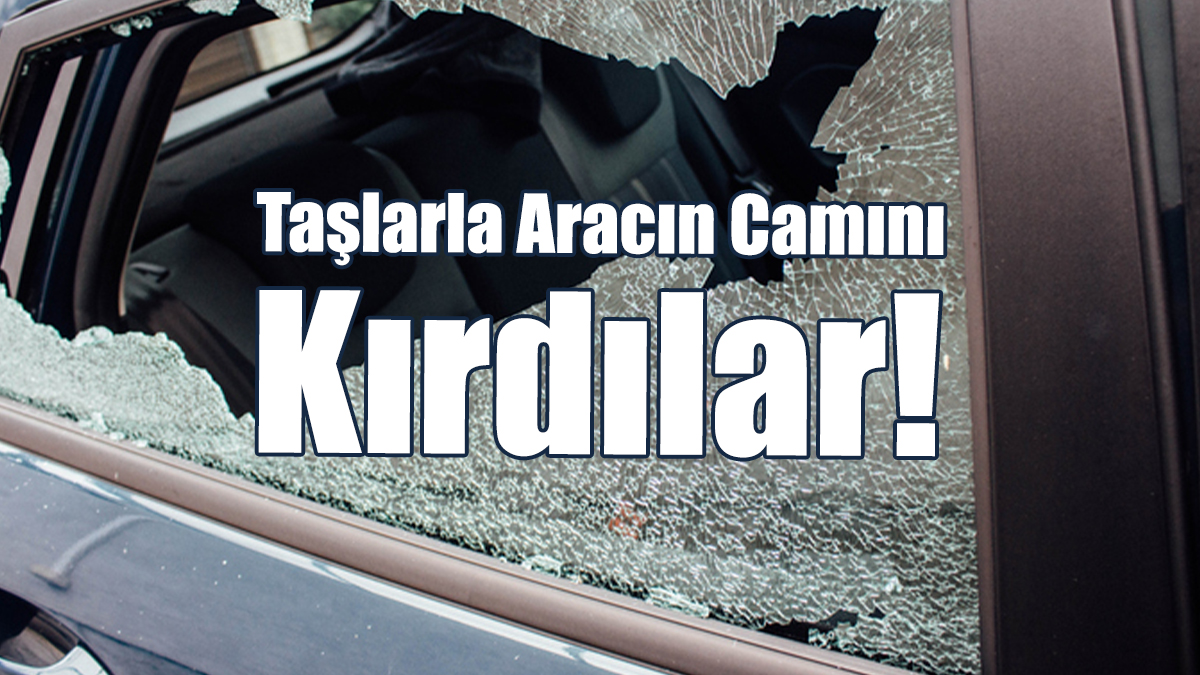 Taşlarla Aracın Camını Kırdılar!