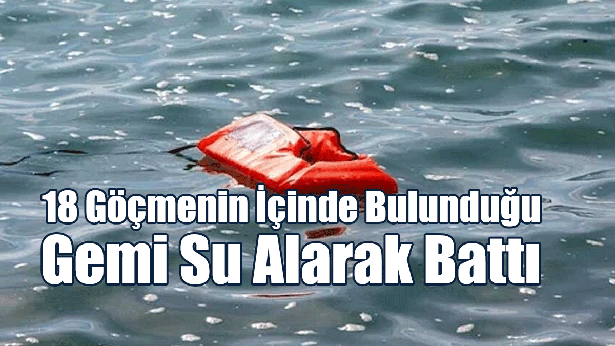 18 Göçmenin İçinde Bulunduğu Gemi Su Alarak Battı