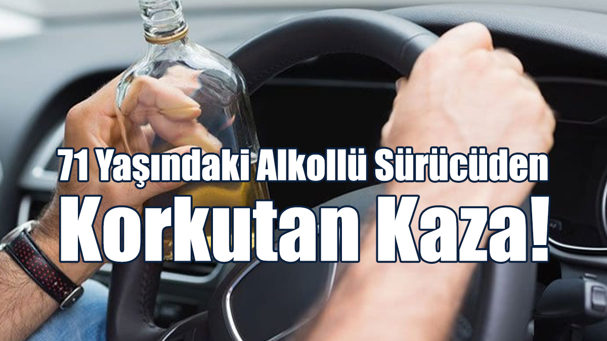 71 Yaşındaki Alkollü Sürücüden Korkutan Kaza!