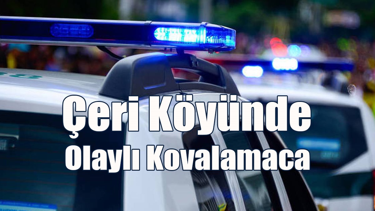 Çeri Köyünde Olaylı Kovalamaca