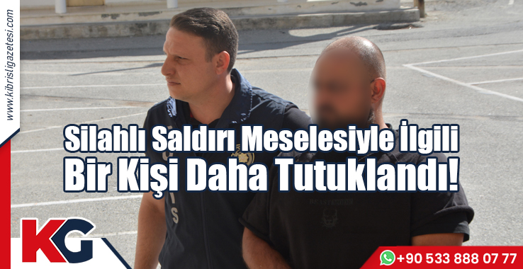 Silahlı Saldırı Meselesiyle İlgili Bir Kişi Daha Tutuklandı!