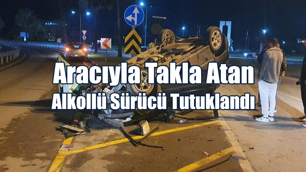 Aracıyla Takla Atan Alkollü Sürücü Tutuklandı