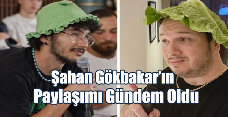 Şahan Gökbakar’ın Paylaşımı Gündem Oldu