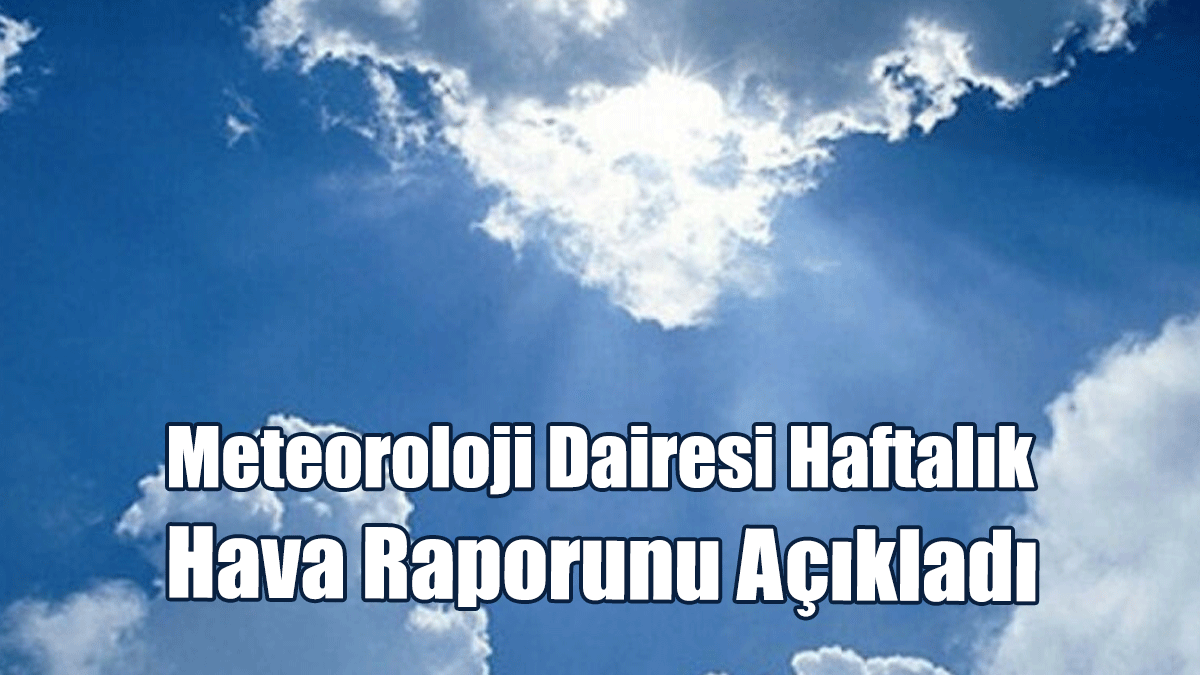 Meteoroloji Dairesi Haftalık Hava Raporunu Açıkladı