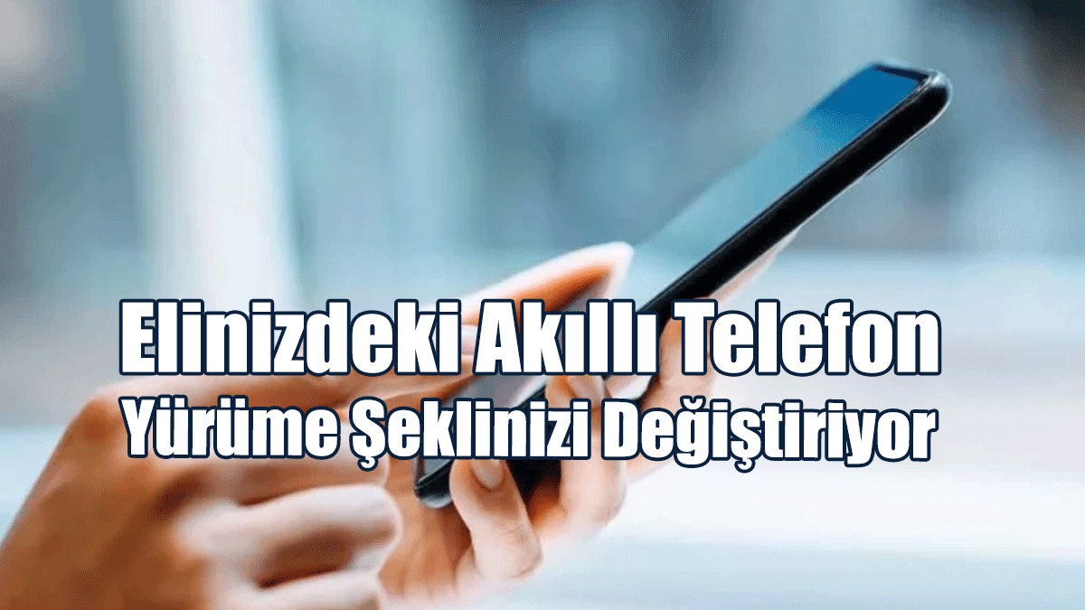 Elinizdeki Akıllı Telefon Yürüme Şeklinizi Değiştiriyor