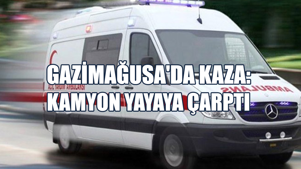 Gazimağusa'da Kaza: Kamyon Yayaya Çarptı