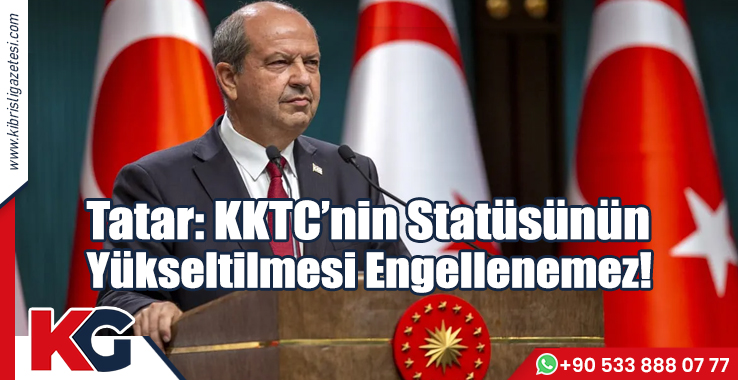 Tatar: KKTC’nin Statüsünün Yükseltilmesi Engellenemez!