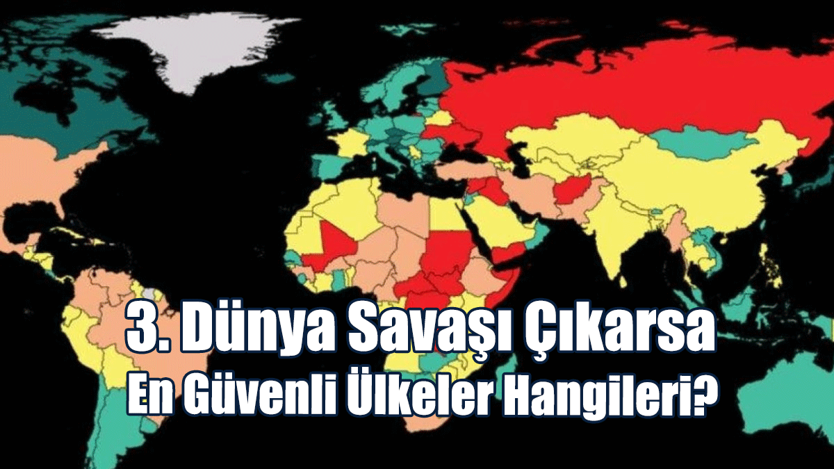Tek Tek Sıralandı: 3. Dünya Savaşı Çıkarsa En Güvenli Ülkeler Hangileri?