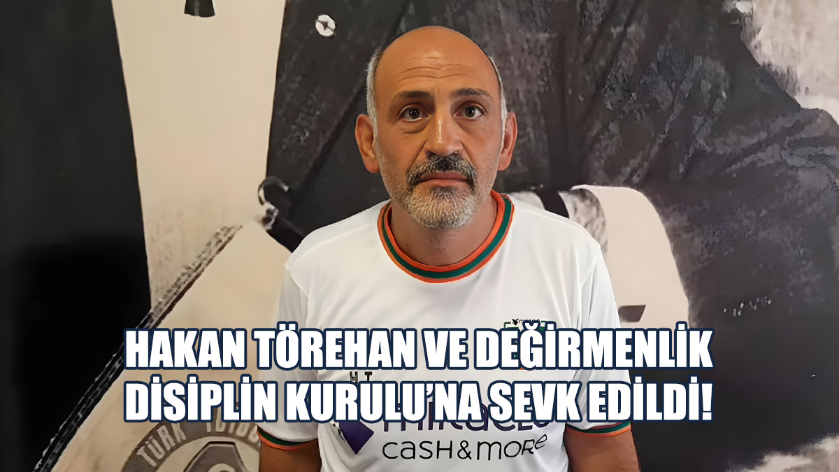 Hakan Törehan ve Değirmenlik, Disiplin Kurulu'na Sevk Edildi!