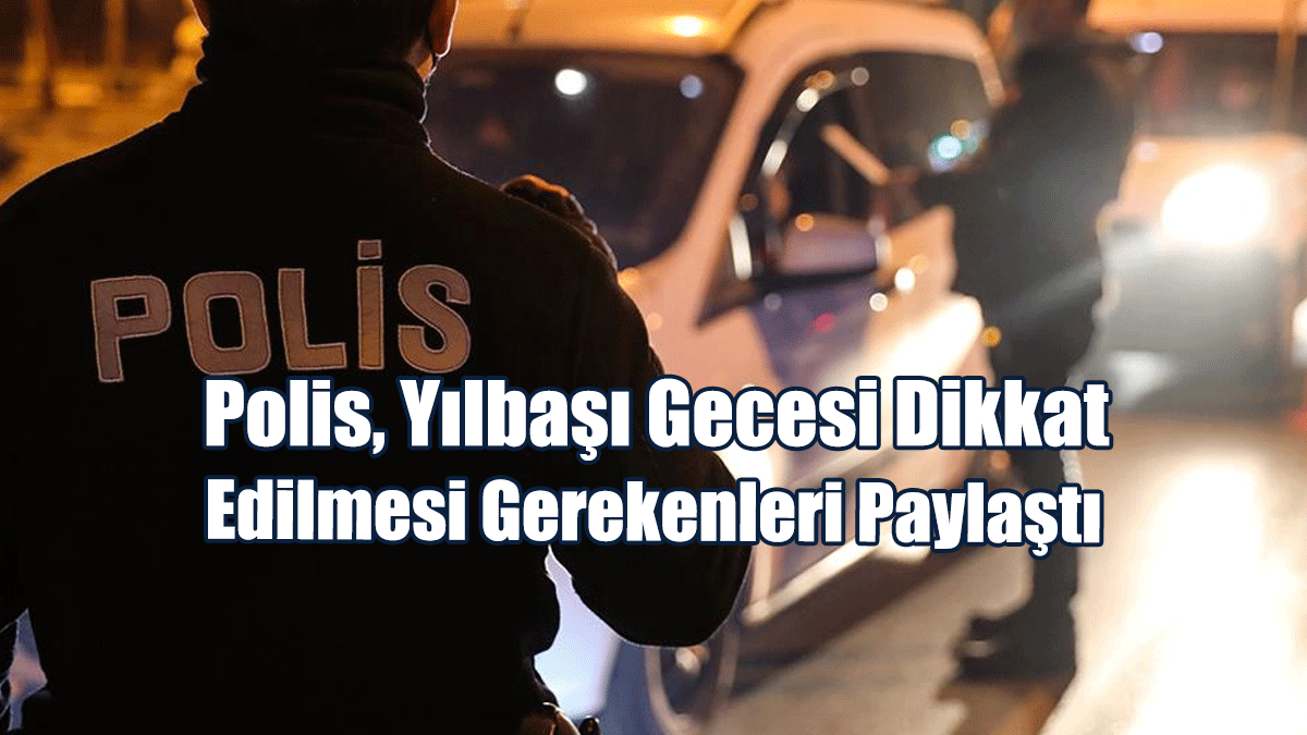 Polis, Yılbaşı Gecesi Dikkat Edilmesi Gerekenleri Paylaştı