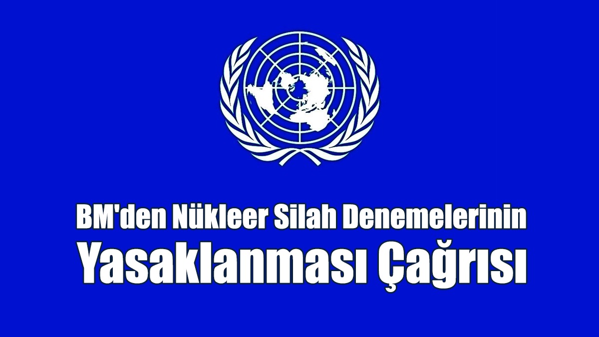 BM'den Nükleer Silah Denemelerinin Yasaklanması Çağrısı