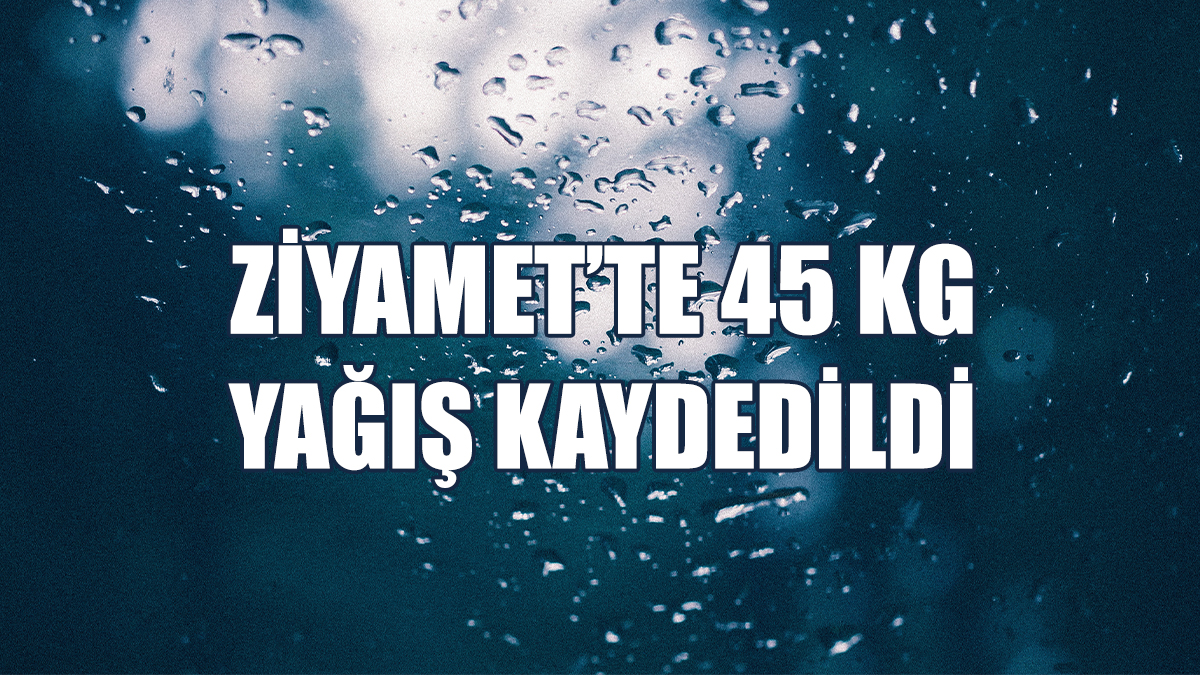 Ziyamet’te 45 kg Yağış Kaydedildi