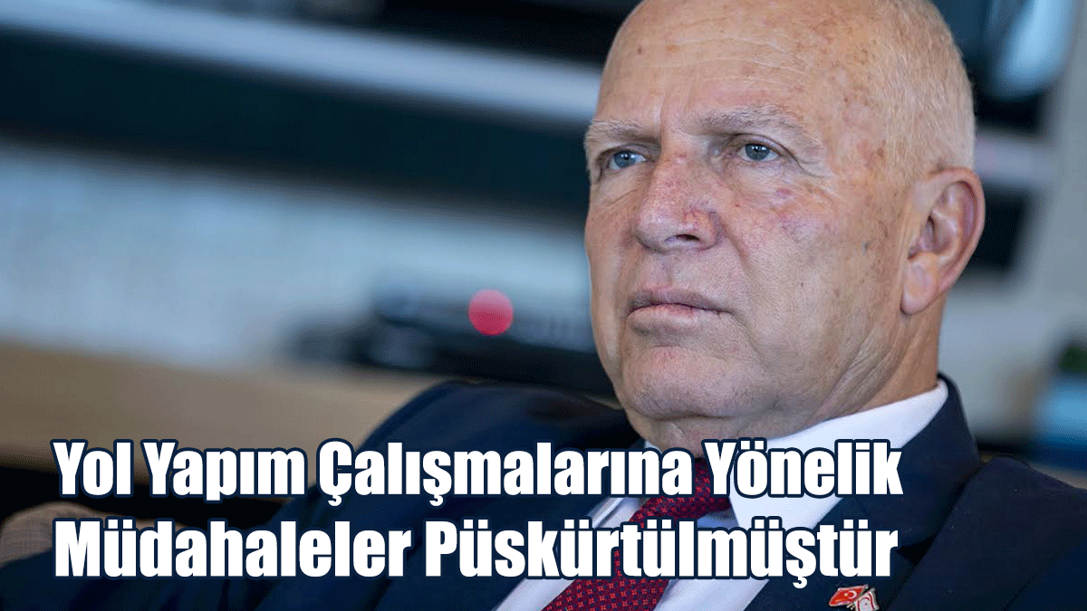 Yol Yapım Çalışmalarına Yönelik Müdahaleler Püskürtülmüştür