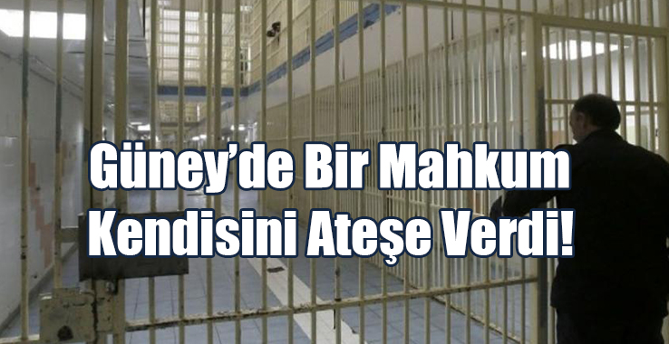 Güney’de Bir Mahkum Kendisini Ateşe Verdi!