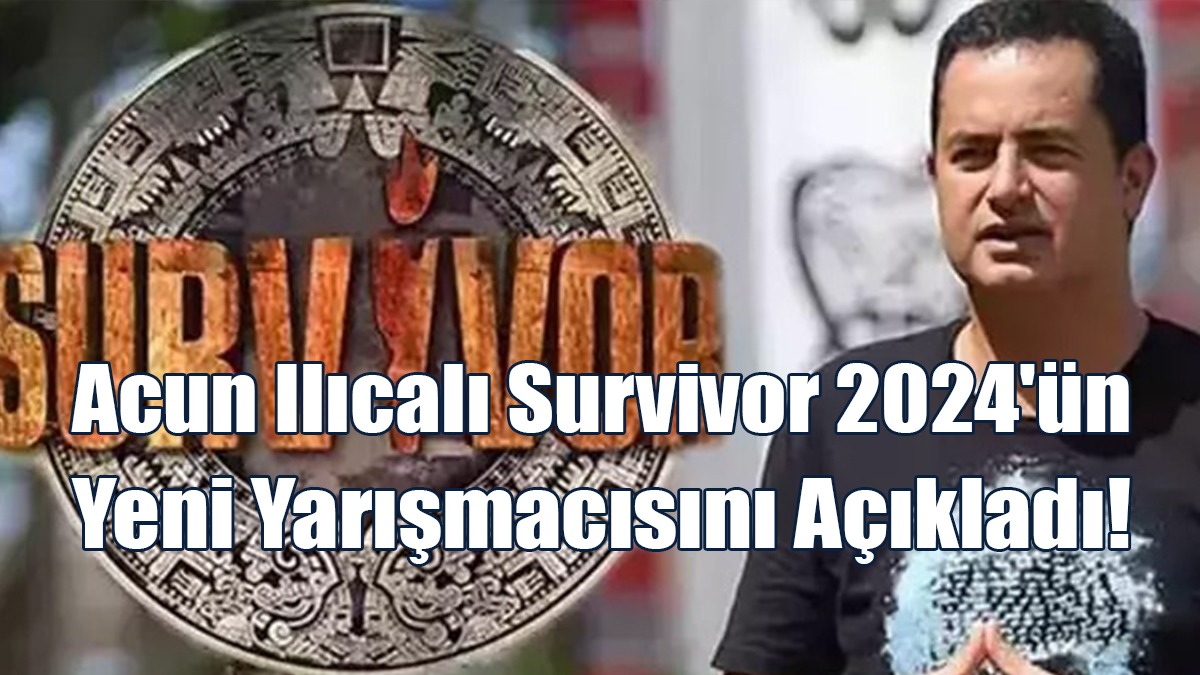 Acun Ilıcalı Survivor 2024'ün Yeni Yarışmacısını Açıkladı!