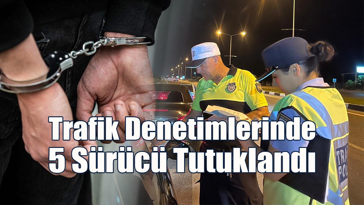 Trafik Denetimlerinde 5 Sürücü Tutuklandı