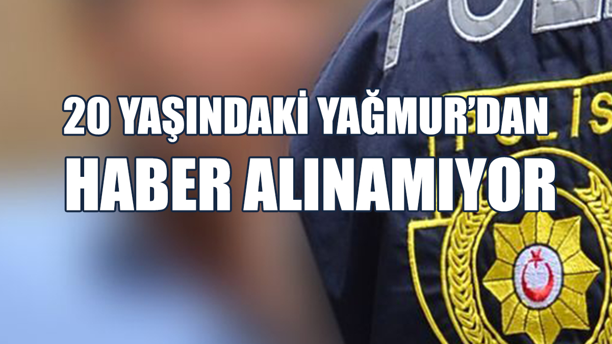 Yağmur Güzel’den 4 Gündür Haber Alınamıyor!