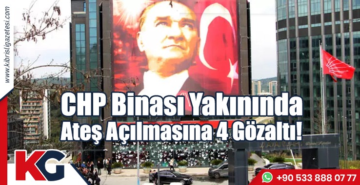 CHP Binası Yakınında Ateş Açılmasına 4 Gözaltı!