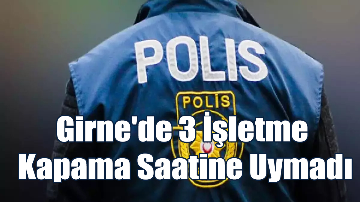 Girne'de 3 İşletme Kapama Saatine Uymadı