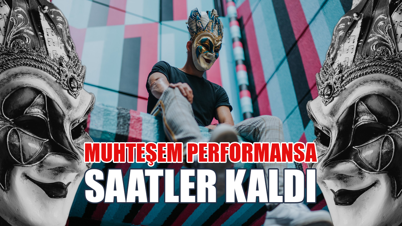 MUHTEŞEM PERFORMANSA SAATLER KALDI