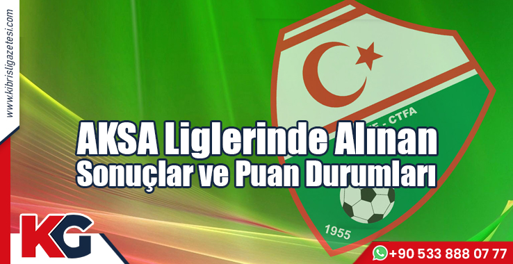 AKSA Liglerinde Alınan Sonuçlar ve Puan Durumları