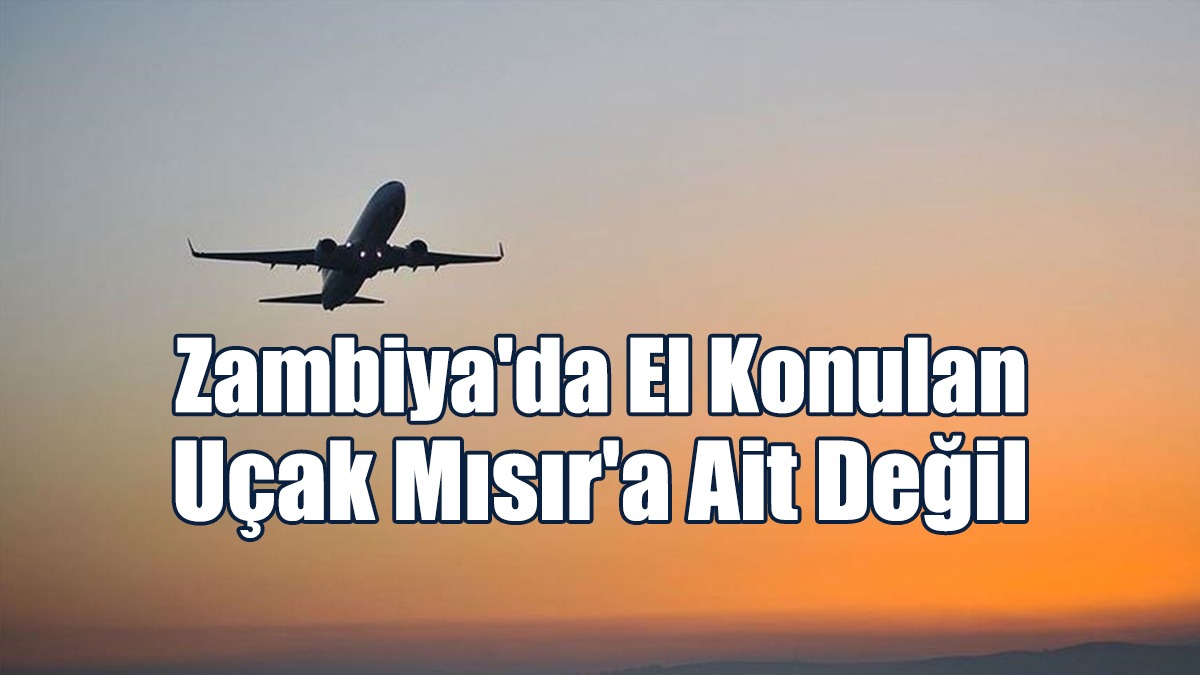 Mısır: Zambiya'da El Konulan Uçak Mısır'a Ait Değil