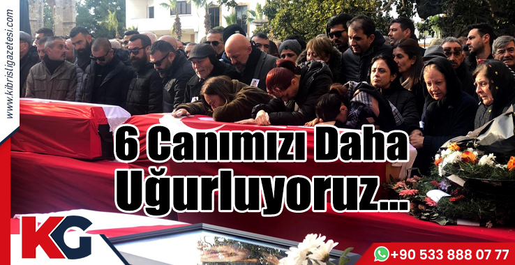 6 Canımızı Daha Uğurluyoruz…