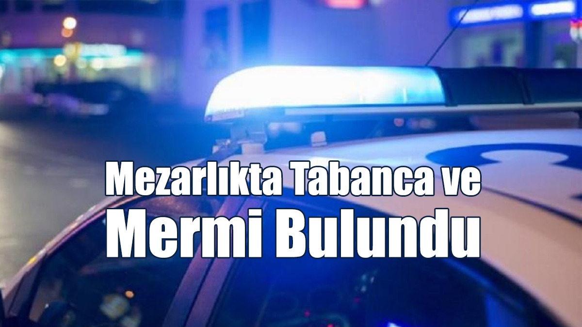 Mezarlıkta Tabanca Ve Mermi Bulundu