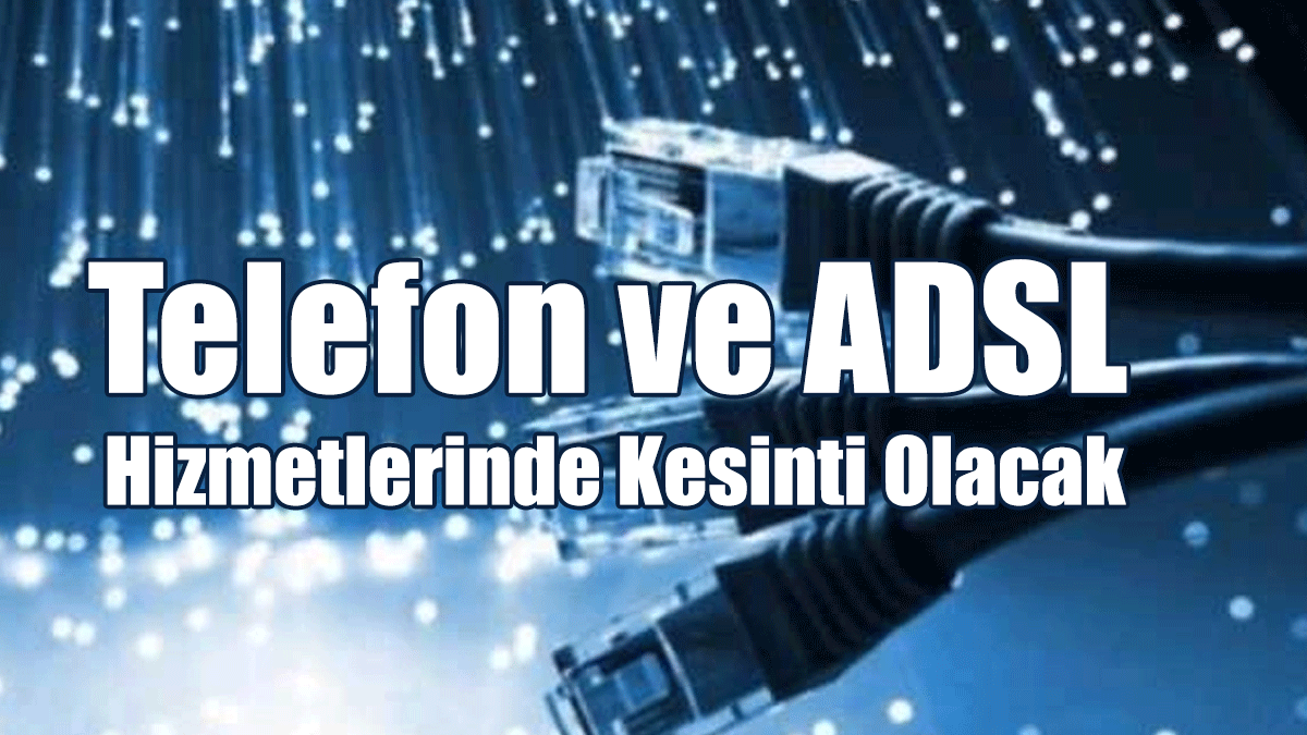 Telefon ve ADSL Hizmetlerinde Kesinti Olacak
