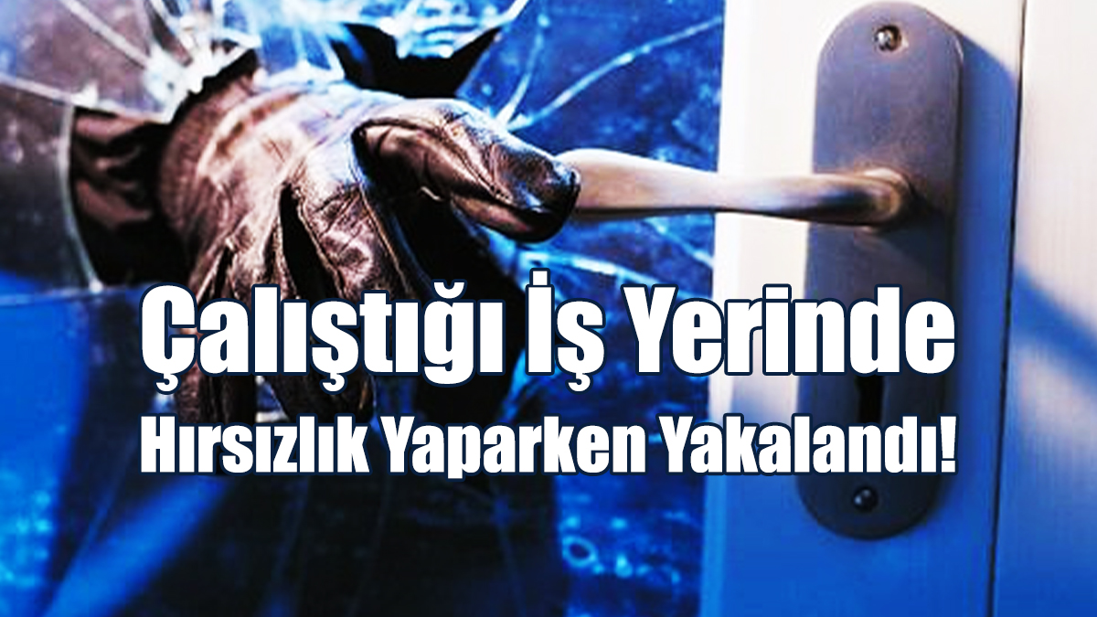 Çalıştığı İş Yerinde Hırsızlık Yaparken Yakalandı!
