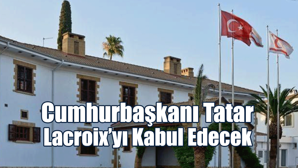 Cumhurbaşkanı Tatar, Lacroix’yı Kabul Edecek