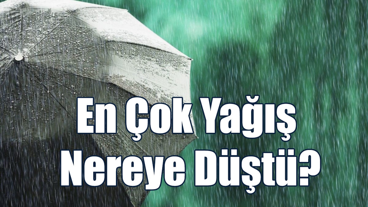 En Çok Yağış Nereye Düştü