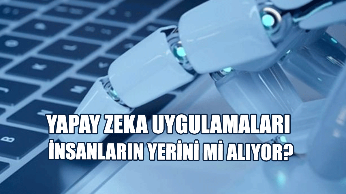 Yapay Zeka Uygulamaları İnsanların Yerini Mi Alıyor?