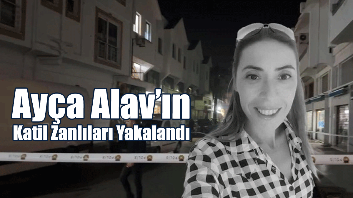 Ayça Alav’ın Katil Zanlıları Yakalandı