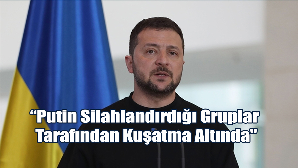 “Putin Silahlandırdığı Gruplar Tarafından Kuşatma Altında"