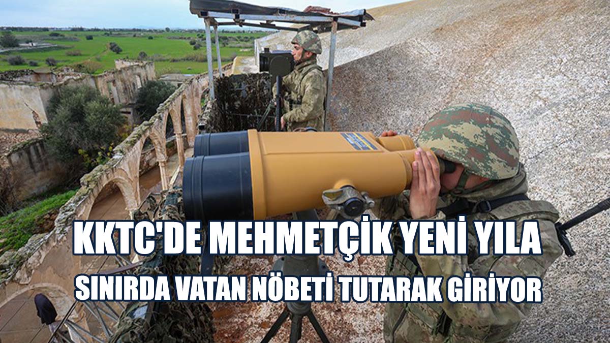 KKTC'de Mehmetçik Yeni Yıla Sınırda Vatan Nöbeti Tutarak Giriyor