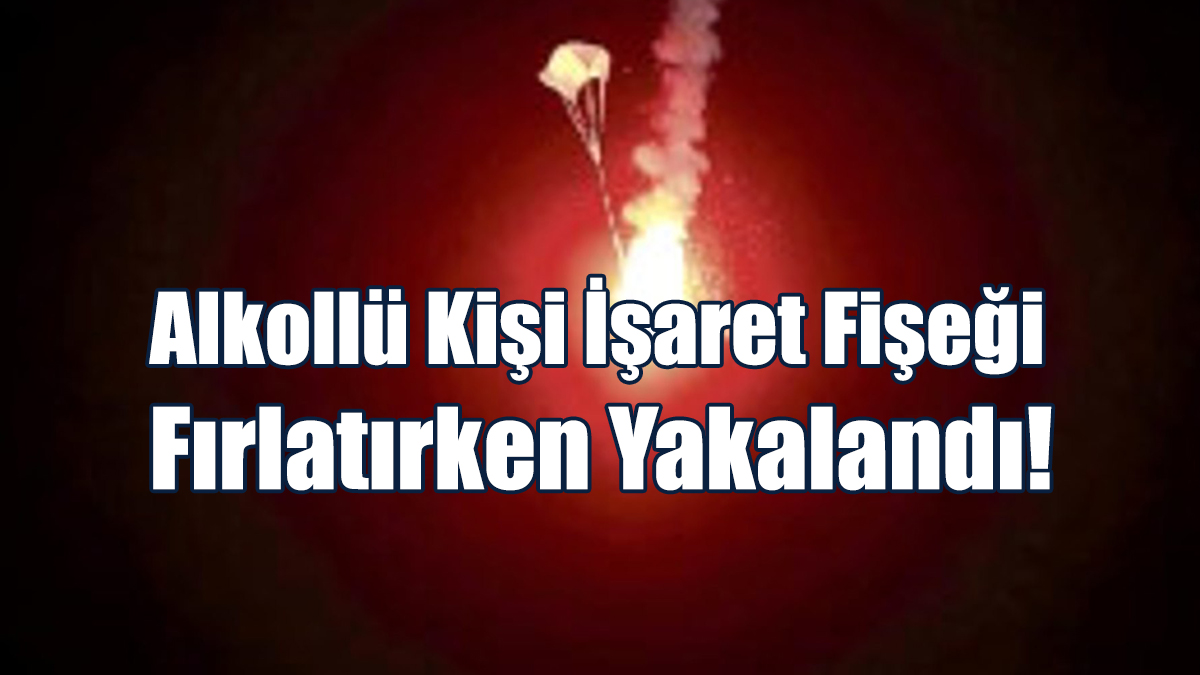 Alkollü Kişi İşaret Fişeği Fırlatırken Yakalandı!
