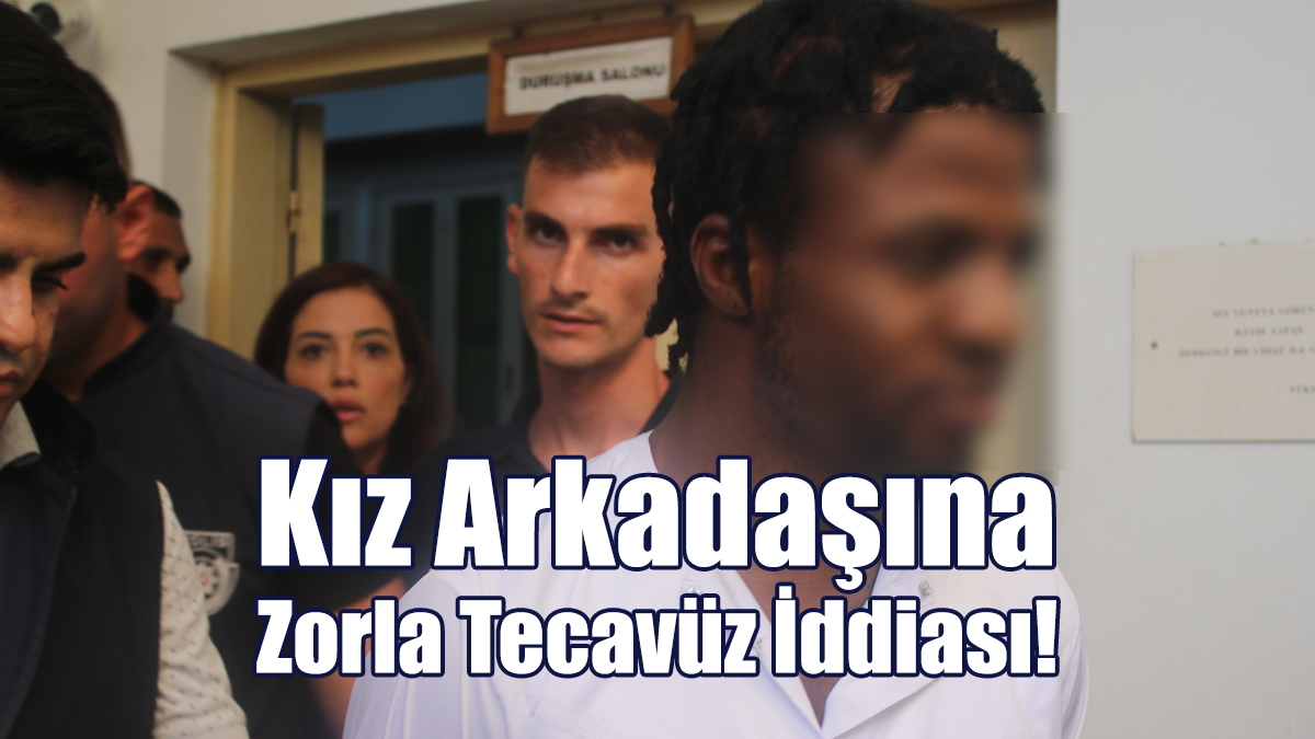 Kız Arkadaşına Zorla Tecavüz İddiası! - Kıbrıslı Gazetesi